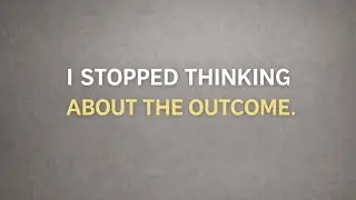 I Stopped Thinking About the Outcome