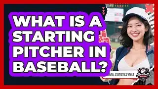 What Is A Starting Pitcher In Baseball? - Baseball Statistics Vault