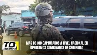Más de 100 capturados a nivel nacional en operativos combinados de seguridad
