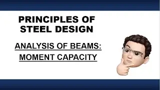 PRINCIPLES OF STEEL DESIGN | ANALYSIS OF STEEL BEAMS - MOMENT CAPACITY