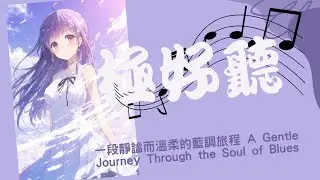 (極好聽)一段靜謐而溫柔的藍調旅程  A Gentle Journey Through the Soul of Blues