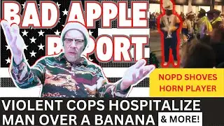 BAD APPLE REPORT: COPS Hospitalize MAN over a BANANA + NOPD SHOVES HORN PLAYER & MORE!