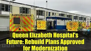 Queen Elizabeth Hospital's Future: Rebuild Plans Approved for Modernization