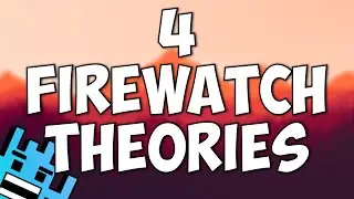 4 FIREWATCH THEORIES