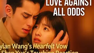 A Love That Defies Boundaries: Dylan Wang&rsquo;s Emotional Vow and Shen Yue&rsquo;s Heartfelt Response.