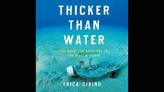 Thicker Than Water: The Quest for Solutions to the Plastic Crisis - Erica Cirino