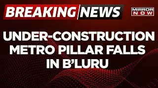 An Under-Construction Metro Pillar Collapses Near Hennur On The Ring Road | Mirror Now