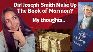 Did Joseph Smith Make Up The Book Of Mormon? My thoughts&hellip;