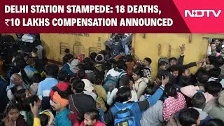 NDLS Stampede | Delhi Stampede: 18 Dead; Rs 10 Lakh Compensation Announced For Families Of Deceased