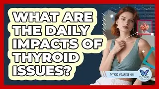 What Are the Daily Impacts of Thyroid Issues?