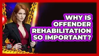 Why Is Offender Rehabilitation So Important? - True Crime Lovers
