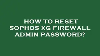 How to reset sophos xg firewall admin password?