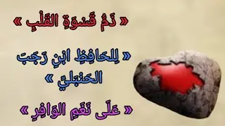 « ذَمُّ قَسْوَةِ القَلْبِ »  « لِلحَافِظِ ابْنِ رَجَبَ الحَنْبَليِّ » « عَلَى نَغَمِ الوَافِرِ »