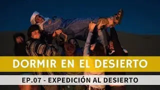 [EP.07] DORMIR EN EL DESIERTO | 2º Expedición al desierto