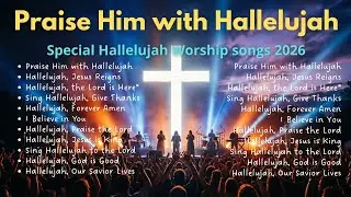 Special Hallelujah Worship Songs 2026 | Best Christian Songs | Praise Him With Hallelujah