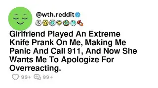 Girlfriend Played An Extreme Knife Prank On Me, Making Me Panic And Call 911, And Now She Wants M...