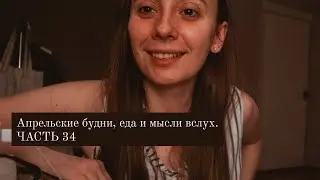 Апрельские будни, еда и мысли вслух. ЧАСТЬ 34
