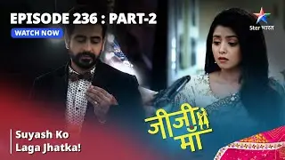 EPISODE -236 PART 2 || Jiji Maa || Suyash Ko Laga Jhatka! || जीजी माँ #starbharat