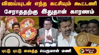 விஜய்யுடன் எந்த கட்சியும் கூட்டணி சேராததற்கு இதுதான் காரணம் புட்டு புட்டு வைத்த பெருமாள் மணி
