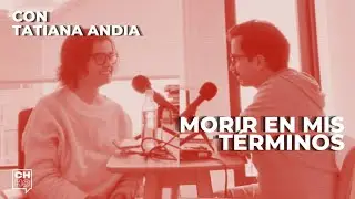 Morir en mis términos. Con Tatiana Andia | CH#79