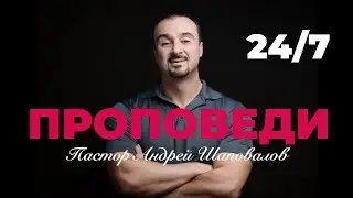 Проповеди пастора Андрея Шаповалова 24 /7