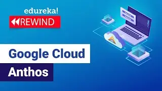 Google Cloud Anthos  | Introduction To Anthos (Components, Features, Benefits) | Edureka Rewind - 6