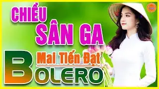 ✔️Tuyệt Phẩm CHIỀU S&Acirc;N GA ➤MAI TIẾN ĐẠT❤️LK NHẠC BOLERO TRỮ T&Igrave;NH MỚI NHẤT 2021 Nghe Cực &Ecirc;m Tai