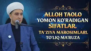 ALLOH TAOLLO YOMON KO'RADIGAN SIFATLAR. TA'ZIYA MAROSIMLARI. TO'LIQ MA'RUZA