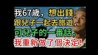 我67歲，想出錢跟兒子去旅遊，可兒子的一番話，我才發現：最在乎我的，居然不是親生兒！