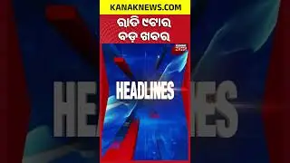 ବର୍ତ୍ତମାନର ବଡ଼ ଖବର || Top Headlines | Breaking News || Kanak News Shorts  |