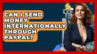 Can I Send Money Internationally Through PayPal? - Ask Your Bank Teller