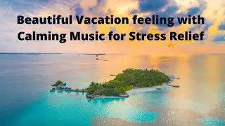 Beautiful Vacation feeling with Calming Music for Stress Relief