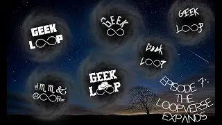 GeekLoop Episode 7: The Loopverse Expands