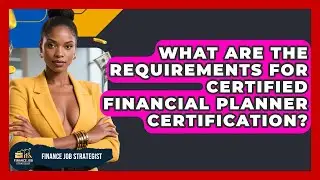 What Are the Requirements for Certified Financial Planner Certification? - Finance Job Strategist