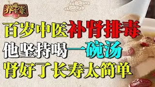 百岁老中医肾脏强过小伙子，他坚持喝一碗汤，补肾排毒，肾好了长寿太简单【养生堂】
