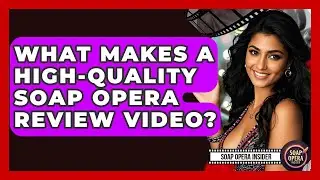 What Makes A High-quality Soap Opera Review Video? - Soap Opera Insider