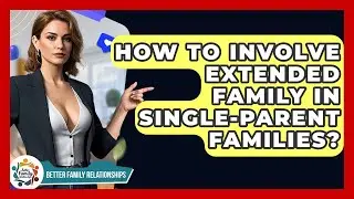 How To Involve Extended Family In Single-parent Families? - Better Family Relationships