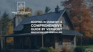 Roofing in Vermont: A Comprehensive Guide by Vermont Renovation and Remodeling