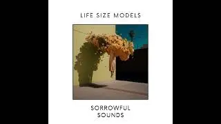 Life Size Models - Sorrowful Sounds [Official Audio]