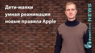 Дети-маяки, умная реанимация и новые правила Apple