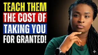 Teach Them The Cost Of  Taking You For Granted!