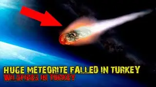 HUGE METEORITE FALLED IN TURKEY, Wildfires in Turkey