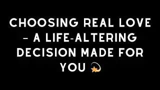Choosing Real Love &ndash; A Life-Altering Decision Made For You 💫 Reading