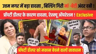उत्तम नगर में बड़ा हादसा, बिल्डिंग गिरी मां -बेटी अंदर दबी, प्रॉपर्टी डीलर के कारण हादसा ! Exclusive