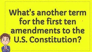 What's another term for the first ten amendments to the U.S. Constitution?