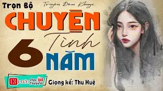 Truyện hay ĐỪNG BỎ LỠ || CHUYỆN TÌNH 6 NĂM – Truyện Hay cuốn hút đưa vào giấc ngủ 2026