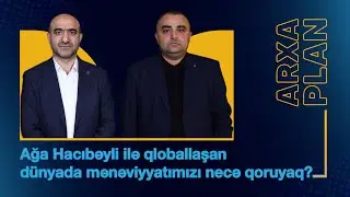 Qloballaşan dünyada mənəviyyatımızı necə qoruyaq? – Ağa Hacıbəyli ilə ARXA PLAN