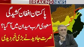 Pakistan&ndash;Afghan Tensions: Saudi Arabia Steps In &mdash; Nusrat Javed Breaks Big News