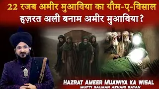 22 Rajab Ka Sach | Ameer Muawiya Ka Wisal | Hazrat Ali Se Kya Ikhtilaf Tha? | Mufti Salman Azhari