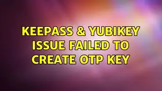 Keepass & Yubikey issue: failed to create OTP key